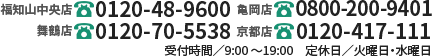 【福知山中央店】0120-48-9600　【舞鶴店】0120-70-5538　【亀岡店】0800-200-9401　【京都店】0120-417-111　受付時間／9:00～19:00　定休日／火曜日・水曜日