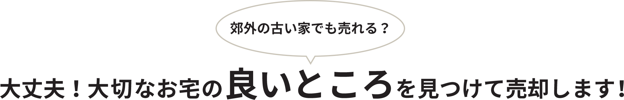 大丈夫！大切なお宅の良いところを見つけて売却します！