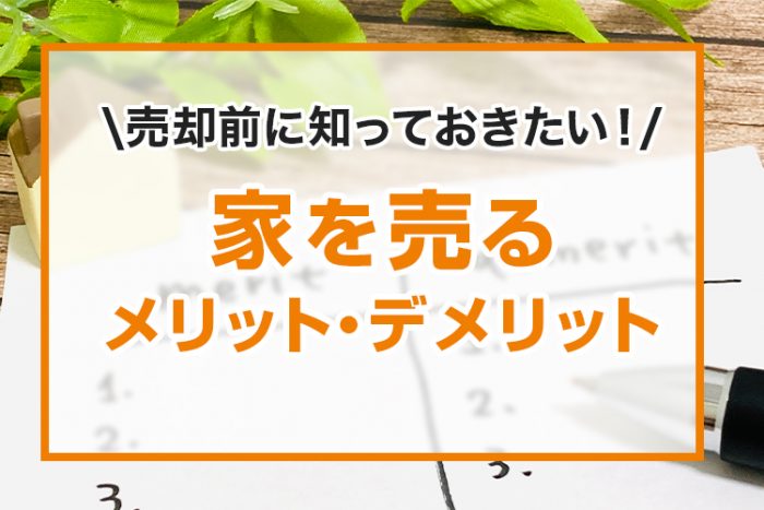 家を売る前に知っておきたい！家を売るメリット・デメリットとは？