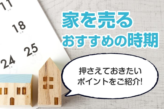 家を売るのにおすすめの時期は？押さえておきたいポイントをご紹介