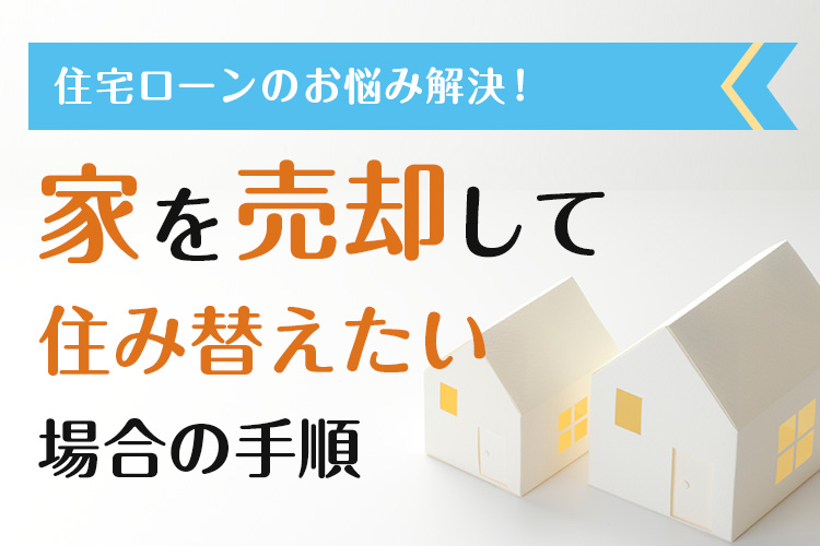 住宅ローンのお悩み解決！ 家を売却して住み替えたい場合の手順