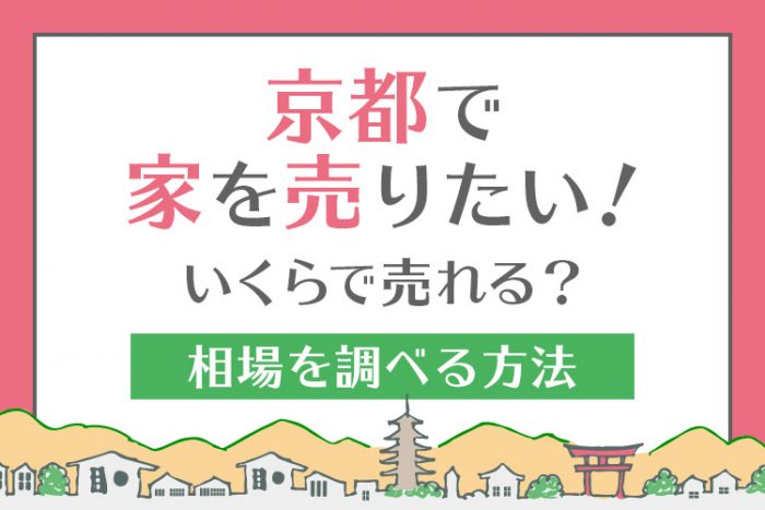 京都で家を売りたい！いくらで売れる？相場を調べる方法