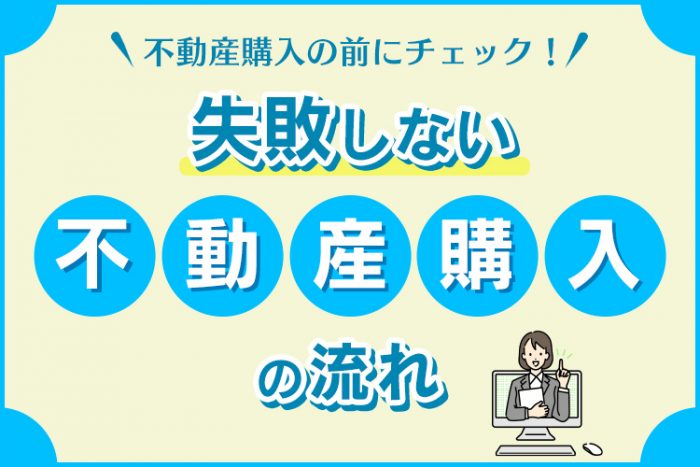 不動産購入の前にチェック！失敗しない不動産購入の流れを徹底解説