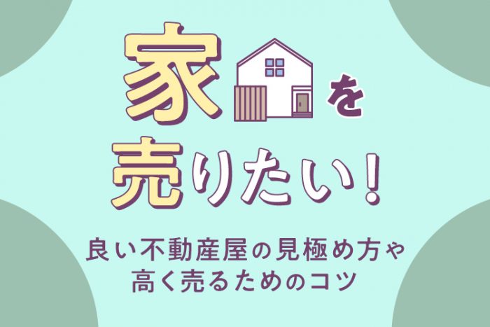 家を売りたい！良い不動産屋の見極め方や高く売るためのコツ