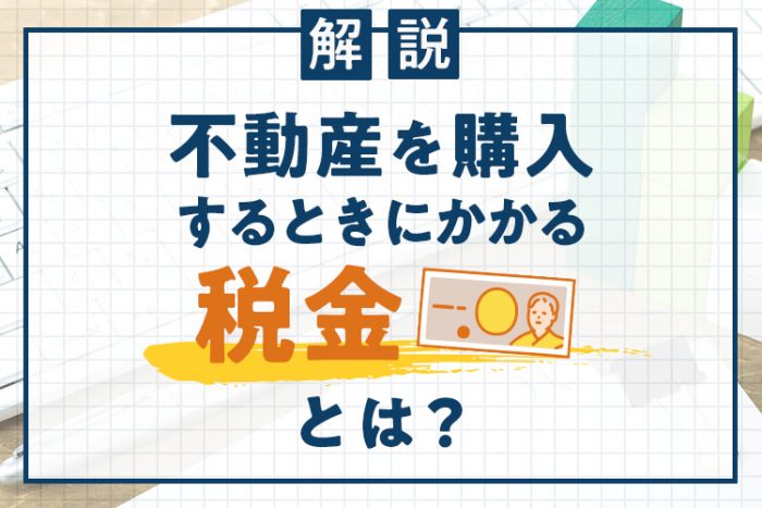 不動産を購入するときにかかる税金とは？税金の種類や控除についても解説します！