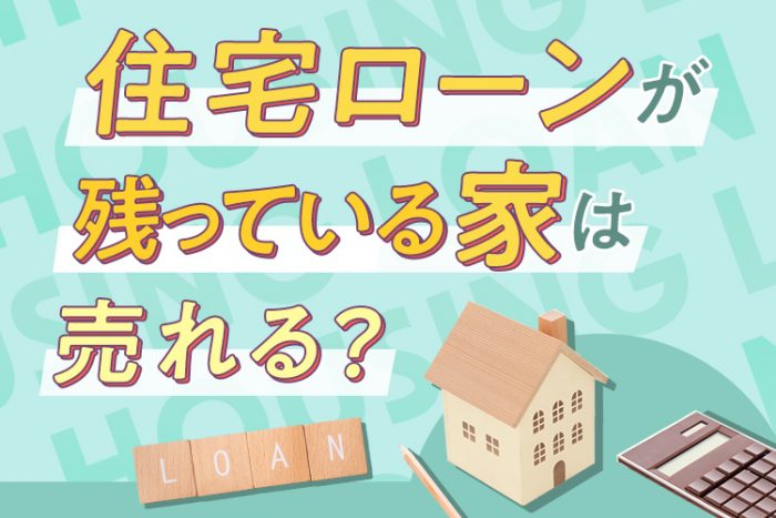 住宅ローンが残っている家は売れる？ローン返済中でも売却する方法と注意点を解説