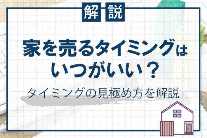 家を売るタイミングはいつがいい？ タイミングの見極め方を解説