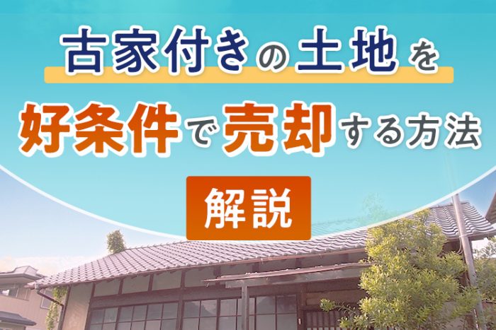 古家付きの土地を好条件で売却する方法