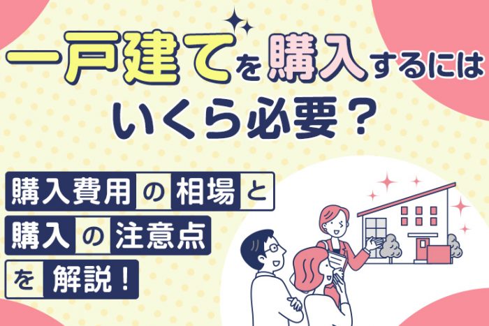 一戸建てを購入するにはいくら必要？購入費用の相場と購入の注意点を解説