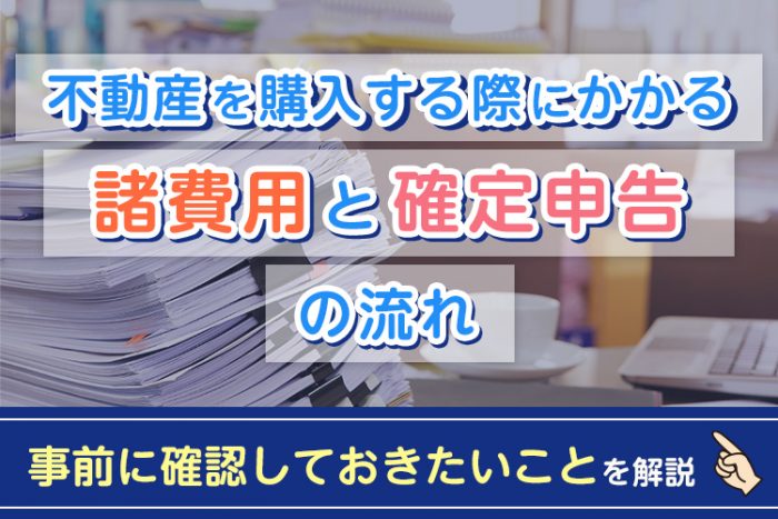 不動産を購入する際にかかる諸費用と確定申告の流れ