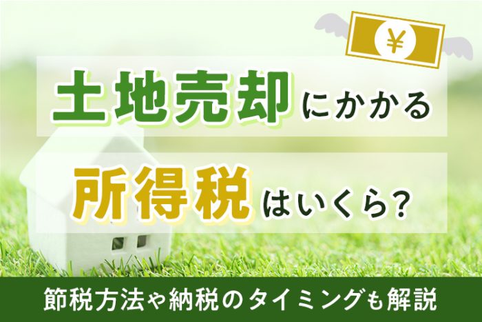 土地売却にかかる所得税はいくら？節税方法や納税のタイミングも解説