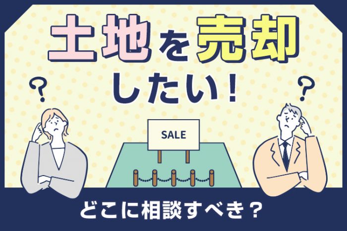 土地を売却したい！どこに相談すべき？