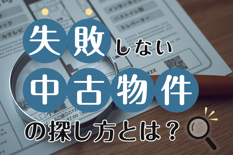 失敗しない中古物件の探し方とは？効率的な探し方のコツをご紹介